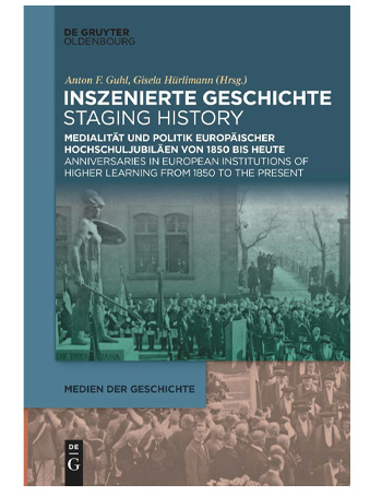 Staged History: The Mediality and Politics of European University Anniversaries from 1850 to the Present