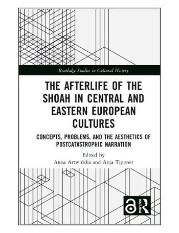 The Afterlife of the Shoah in Central and Eastern European Cultures : Concepts, Problems, and the Aesthetics of Postcatastrophic Narration