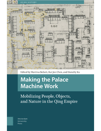 Making the Palace Machine Work : Mobilizing People, Objects, and Nature in the Qing Empire