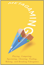Metagaming: Playing, Competing, Spectating, Cheating, Trading, Making, and Breaking Videogames